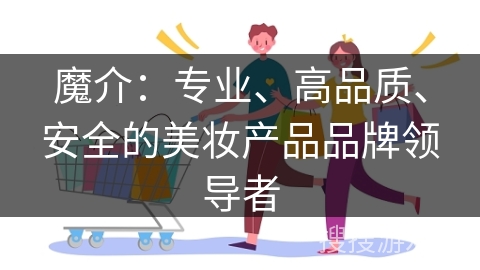 魔介：专业、高品质、安全的美妆产品品牌领导者