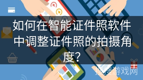 如何在智能证件照软件中调整证件照的拍摄角度？