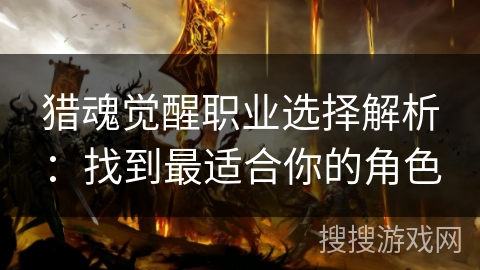猎魂觉醒职业选择解析：找到最适合你的角色