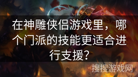 在神雕侠侣游戏里，哪个门派的技能更适合进行支援？