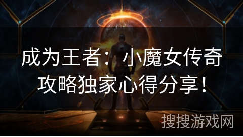 成为王者：小魔女传奇攻略独家心得分享！