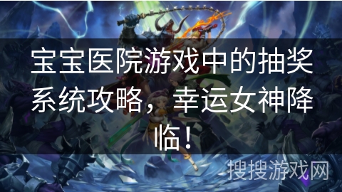 宝宝医院游戏中的抽奖系统攻略，幸运女神降临！