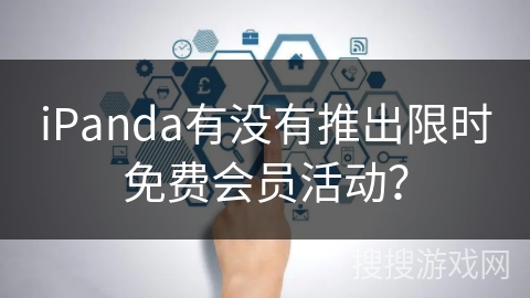 iPanda有没有推出限时免费会员活动？