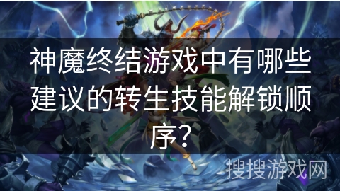 神魔终结游戏中有哪些建议的转生技能解锁顺序？