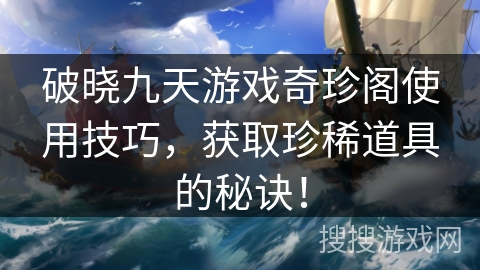 破晓九天游戏奇珍阁使用技巧,获取珍稀道具的秘诀! 破晓九天游戏奇珍阁使用技巧,获取珍稀道具的秘诀!