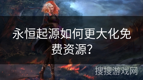 永恒起源如何更大化免费资源？