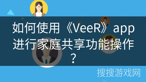 如何使用《VeeR》app进行家庭共享功能操作？