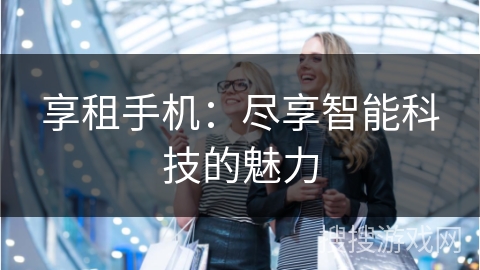 享租手机：尽享智能科技的魅力