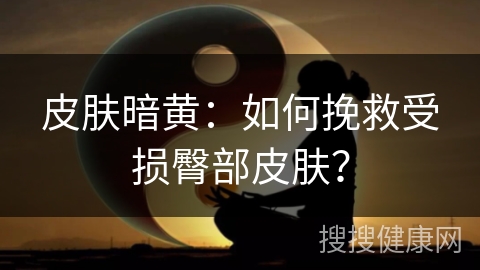 皮肤暗黄：如何挽救受损臀部皮肤？