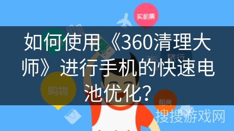 如何使用《360清理大师》进行手机的快速电池优化？