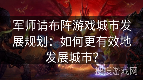 军师请布阵游戏城市发展规划：如何更有效地发展城市？