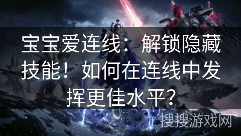 宝宝爱连线：解锁隐藏技能！如何在连线中发挥更佳水平？
