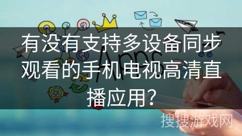 有没有支持多设备同步观看的手机电视高清直播应用？