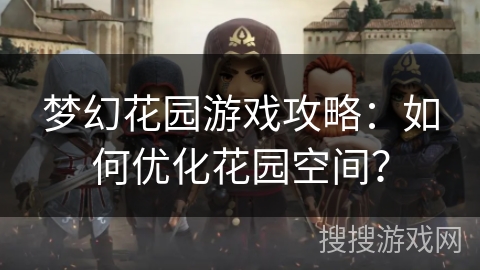 梦幻花园游戏攻略：如何优化花园空间？