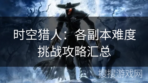 时空猎人：各副本难度挑战攻略汇总