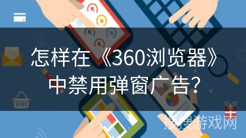怎样在《360浏览器》中禁用弹窗广告？