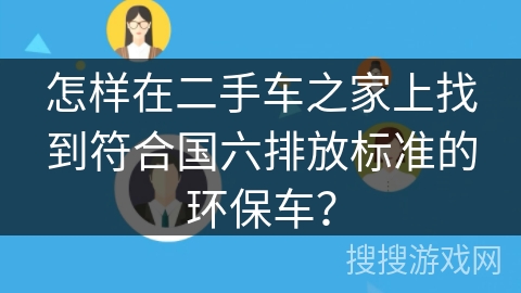 怎样在二手车之家上找到符合国六排放标准的环保车？