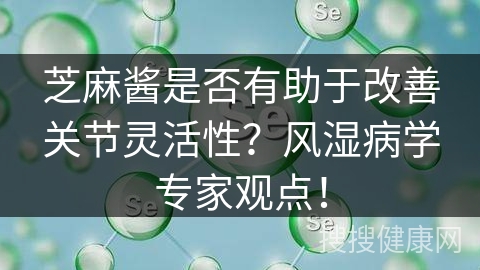 芝麻酱是否有助于改善关节灵活性？风湿病学专家观点！