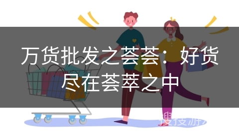 万货批发之荟荟：好货尽在荟萃之中