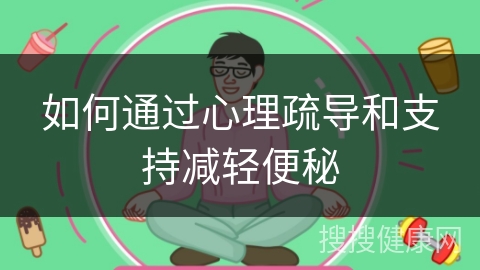 如何通过心理疏导和支持减轻便秘