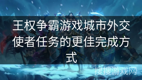 王权争霸游戏城市外交使者任务的更佳完成方式