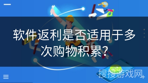 软件返利是否适用于多次购物积累？