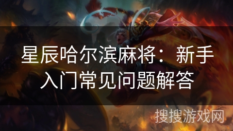 星辰哈尔滨麻将：新手入门常见问题解答
