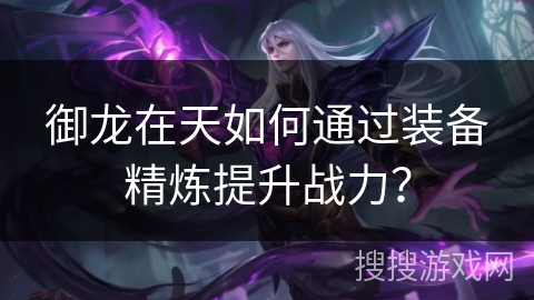 御龙在天如何通过装备精炼提升战力？