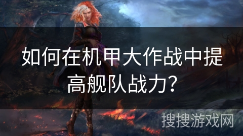 如何在机甲大作战中提高舰队战力？