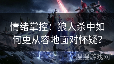 情绪掌控：狼人杀中如何更从容地面对怀疑？