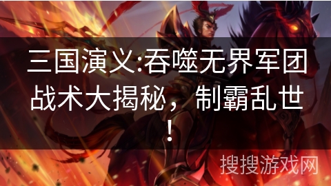 三国演义:吞噬无界军团战术大揭秘，制霸乱世！