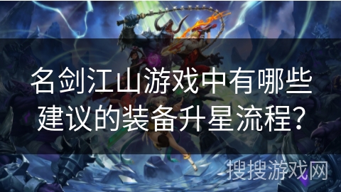 名剑江山游戏中有哪些建议的装备升星流程？