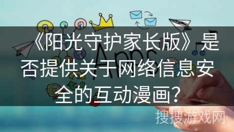 《阳光守护家长版》是否提供关于网络信息安全的互动漫画？