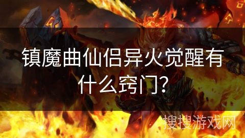 镇魔曲仙侣异火觉醒有什么窍门？