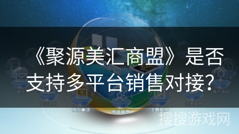 《聚源美汇商盟》是否支持多平台销售对接？