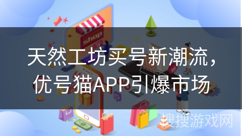 天然工坊买号新潮流，优号猫APP引爆市场