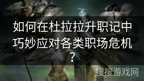 如何在杜拉拉升职记中巧妙应对各类职场危机？