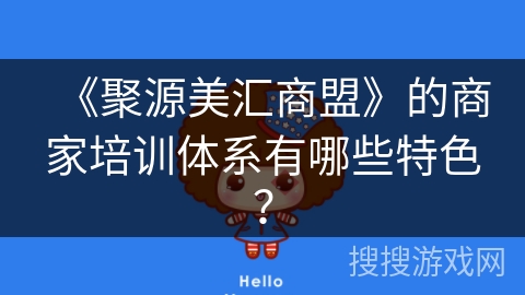 《聚源美汇商盟》的商家培训体系有哪些特色？