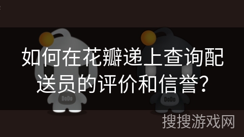 如何在花瓣递上查询配送员的评价和信誉？