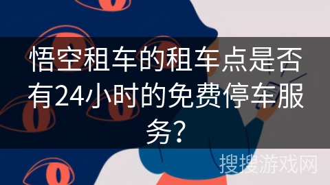 悟空租车的租车点是否有24小时的免费停车服务？