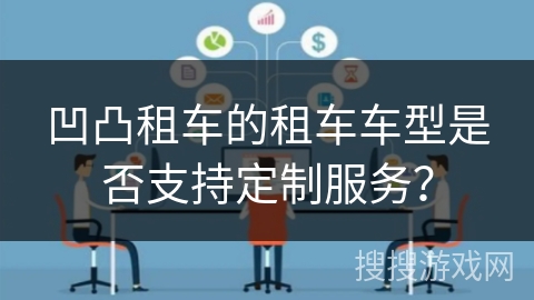 凹凸租车的租车车型是否支持定制服务？