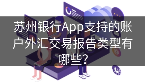 苏州银行App支持的账户外汇交易报告类型有哪些？