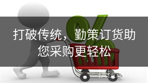 打破传统，勤策订货助您采购更轻松