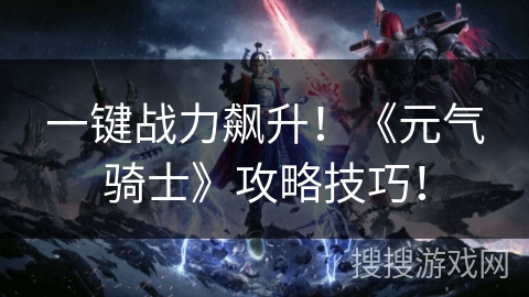 一键战力飙升！《元气骑士》攻略技巧！