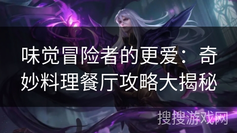 味觉冒险者的更爱：奇妙料理餐厅攻略大揭秘