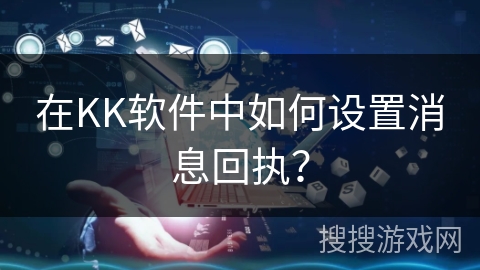 在KK软件中如何设置消息回执？