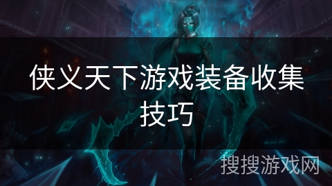 侠义天下游戏装备收集技巧