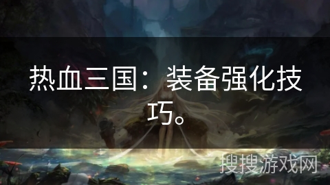 热血三国：装备强化技巧。