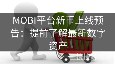 MOBI平台新币上线预告：提前了解最新数字资产