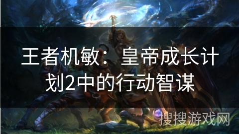王者机敏：皇帝成长计划2中的行动智谋